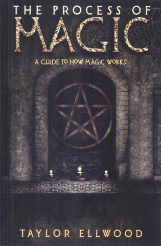 Ellwood, Taylor: The Process of Magic: A Guide to How Magic Works