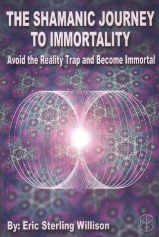 Willison, Eric: The Shamanic Journey to Immortality: Avoid the Reality Trap and Become Immortal