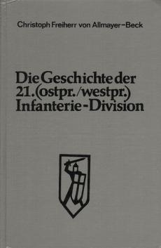 Allmayer-Beck, Christoph Freiherr: Die Geschichte der 21.(ostpr./westpr.) Infanterie-Division