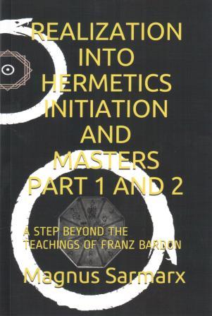 Sarmarx, Magnus: Realization Into Hermetics Initiation. A Step Beyond The Teachings Of Franz Bardon