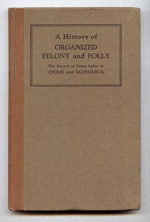 [ ]: A History of Organized Felony and Folly. The Record of Union Labor in Crime and Economics