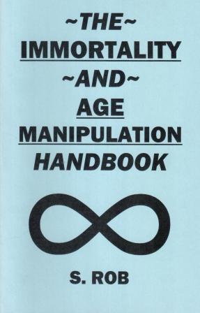 Rob, S.: The Immortality And Age Manipulation Handbook