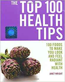 Wright, Janet: Top 100 Health Tips: 100 Foods to Make You Look and Feel Radiant with Health