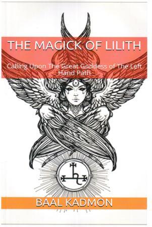 Kadmon, Baal: The Magick Of Lilith: Calling Upon the Goddess of the Left Hand Path