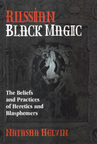 Helvin, Natasha: Russian Black Magic: The Beliefs and Practices of Heretics and Blasphemers