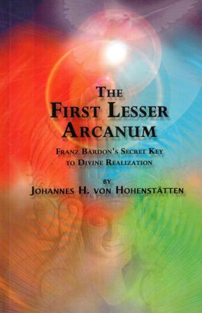 Von Hohenst&#228tten, Johannes H.: The First Lesser Arcanum: Franz Bardon's Secret Key to Divine Realization