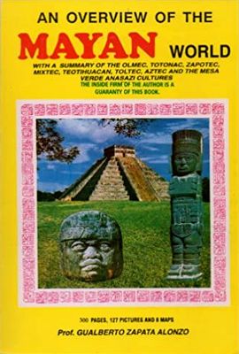 Zapata Alonzo, Gualberto: An Overwiew Of The Mayan World: With a Summary of the Olmec, Totonac, Zapotec, Mixtec, Teotihuacan, Toltec, Aztec and the Mesa Verde Anasazi Cultures